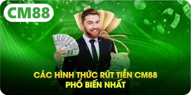 Các hình thức rút tiền CM88 phổ biến nhất