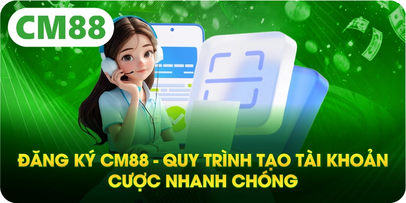 Đăng Ký CM88 - Quy Trình Tạo Tài Khoản Cược Nhanh Chóng