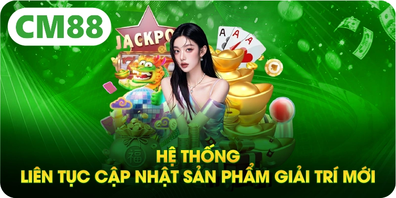 Hệ thống liên tục cập nhật sản phẩm giải trí mới