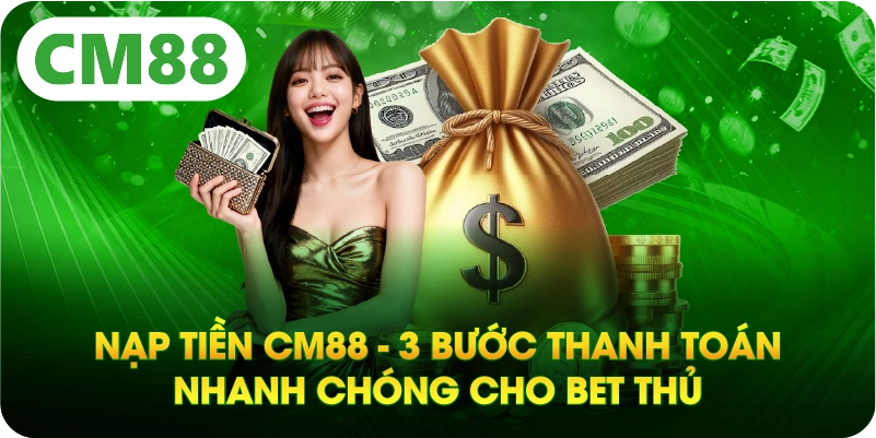 Nạp Tiền CM88 - 3 Bước Thanh Toán Nhanh Chóng Cho Bet Thủ