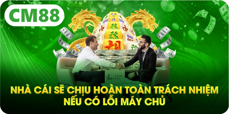Nhà cái sẽ chịu hoàn toàn trách nhiệm nếu có lỗi máy chủ