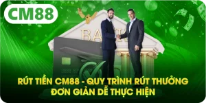 Rút Tiền CM88 - Quy Trình Rút Thưởng Đơn Giản Dễ Thực Hiện