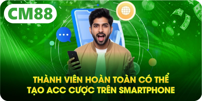 Thành viên hoàn toàn có thể tạo acc cược trên smartphone